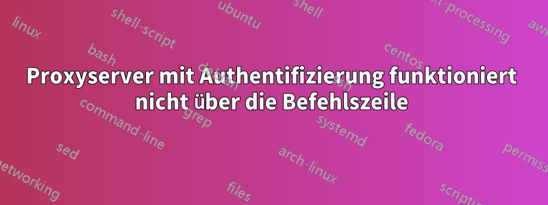 Proxyserver mit Authentifizierung funktioniert nicht über die Befehlszeile