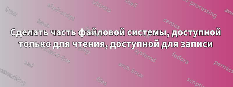 Сделать часть файловой системы, доступной только для чтения, доступной для записи