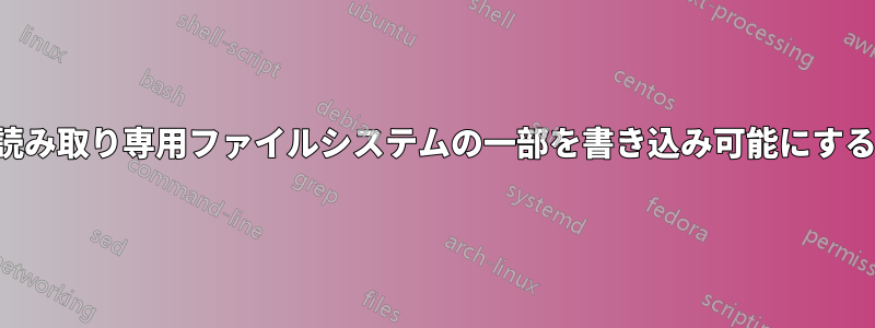 読み取り専用ファイルシステムの一部を書き込み可能にする