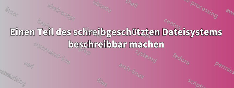 Einen Teil des schreibgeschützten Dateisystems beschreibbar machen