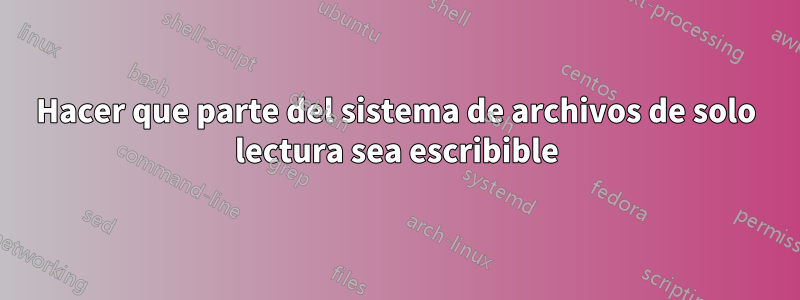 Hacer que parte del sistema de archivos de solo lectura sea escribible