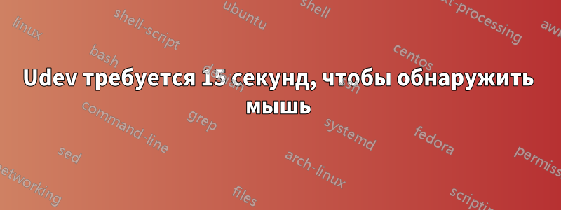 Udev требуется 15 секунд, чтобы обнаружить мышь