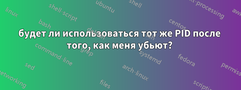 будет ли использоваться тот же PID после того, как меня убьют?