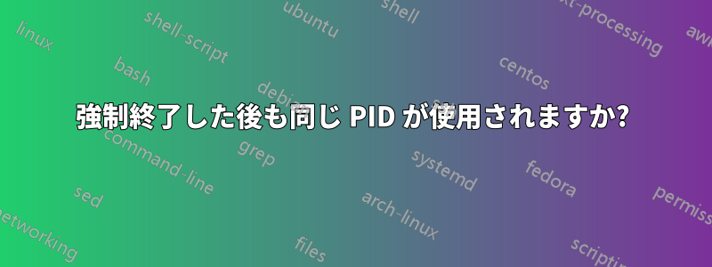 強制終了した後も同じ PID が使用されますか?