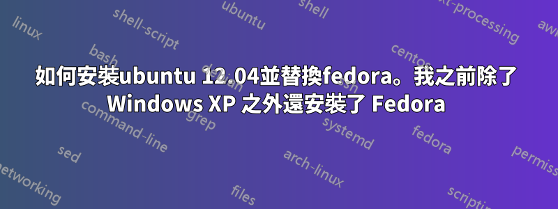 如何安裝ubuntu 12.04並替換fedora。我之前除了 Windows XP 之外還安裝了 Fedora