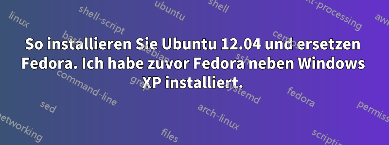 So installieren Sie Ubuntu 12.04 und ersetzen Fedora. Ich habe zuvor Fedora neben Windows XP installiert.