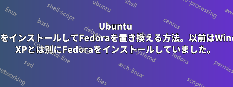 Ubuntu 12.04をインストールしてFedoraを置き換える方法。以前はWindows XPとは別にFedoraをインストールしていました。