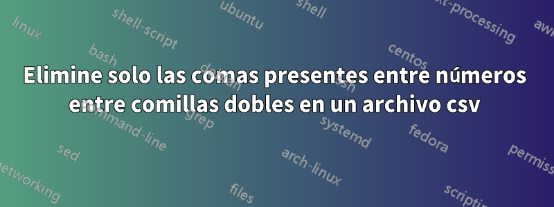 Elimine solo las comas presentes entre números entre comillas dobles en un archivo csv