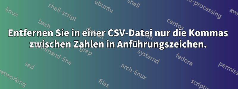 Entfernen Sie in einer CSV-Datei nur die Kommas zwischen Zahlen in Anführungszeichen.