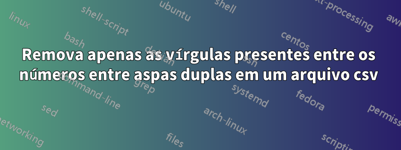 Remova apenas as vírgulas presentes entre os números entre aspas duplas em um arquivo csv