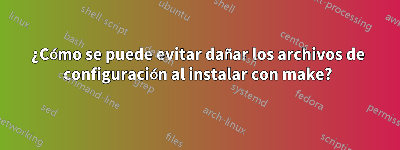 ¿Cómo se puede evitar dañar los archivos de configuración al instalar con make?