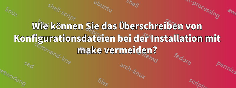 Wie können Sie das Überschreiben von Konfigurationsdateien bei der Installation mit make vermeiden?