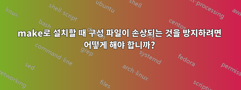 make로 설치할 때 구성 파일이 손상되는 것을 방지하려면 어떻게 해야 합니까?