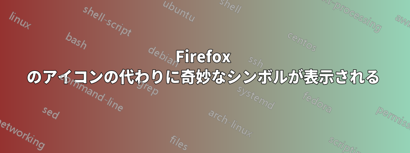 Firefox のアイコンの代わりに奇妙なシンボルが表示される