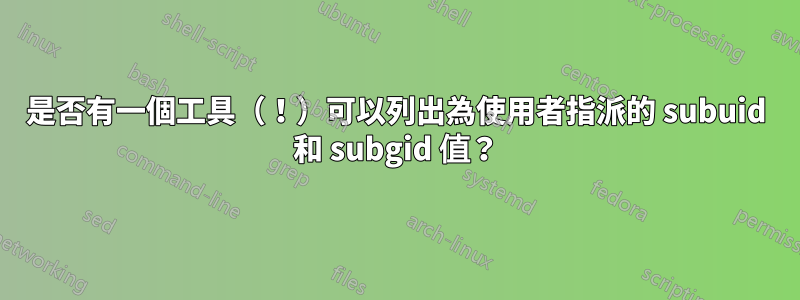 是否有一個工具（！）可以列出為使用者指派的 subuid 和 subgid 值？