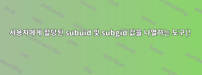 사용자에게 할당된 subuid 및 subgid 값을 나열하는 도구(!)가 있습니까?