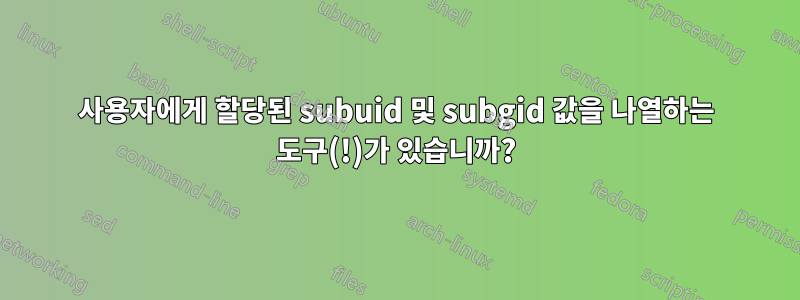 사용자에게 할당된 subuid 및 subgid 값을 나열하는 도구(!)가 있습니까?