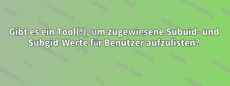 Gibt es ein Tool(!), um zugewiesene Subuid- und Subgid-Werte für Benutzer aufzulisten?