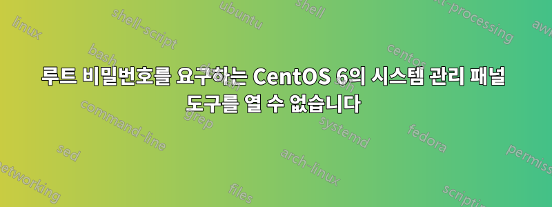 루트 비밀번호를 요구하는 CentOS 6의 시스템 관리 패널 도구를 열 수 없습니다