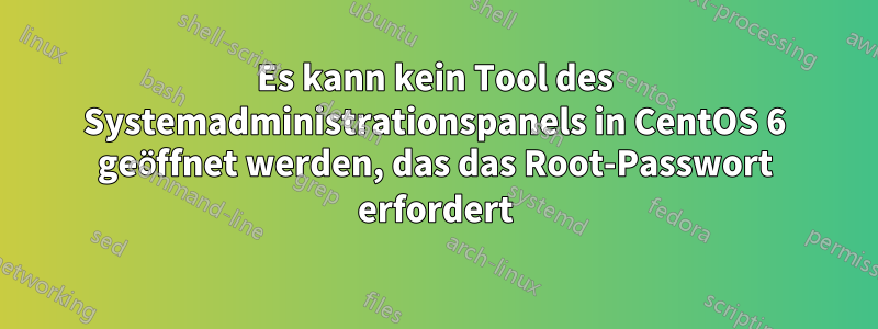 Es kann kein Tool des Systemadministrationspanels in CentOS 6 geöffnet werden, das das Root-Passwort erfordert