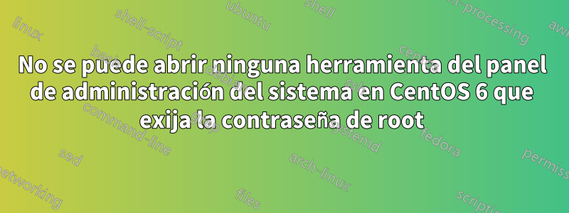 No se puede abrir ninguna herramienta del panel de administración del sistema en CentOS 6 que exija la contraseña de root