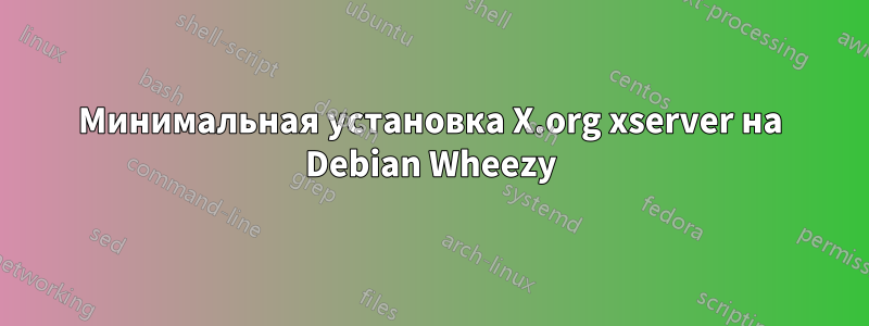 Минимальная установка X.org xserver на Debian Wheezy