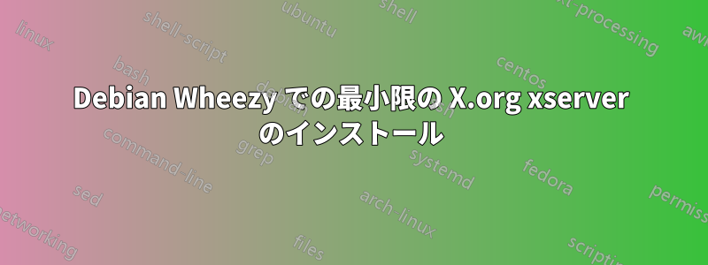 Debian Wheezy での最小限の X.org xserver のインストール