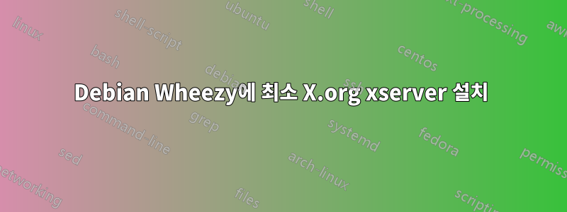 Debian Wheezy에 최소 X.org xserver 설치