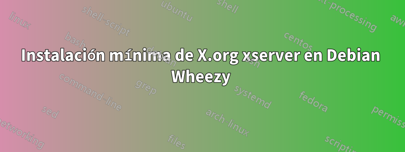 Instalación mínima de X.org xserver en Debian Wheezy