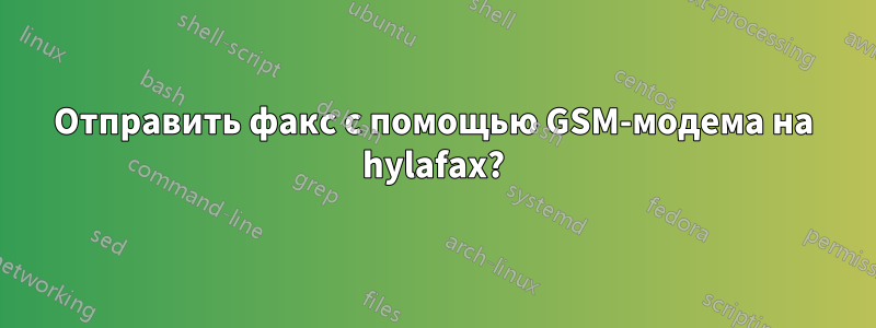 Отправить факс с помощью GSM-модема на hylafax?