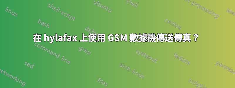 在 hylafax 上使用 GSM 數據機傳送傳真？