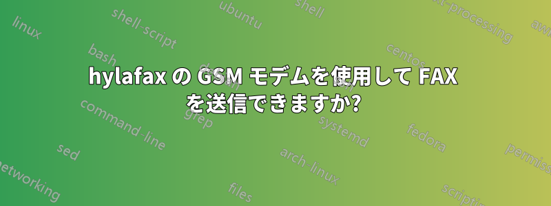 hylafax の GSM モデムを使用して FAX を送信できますか?