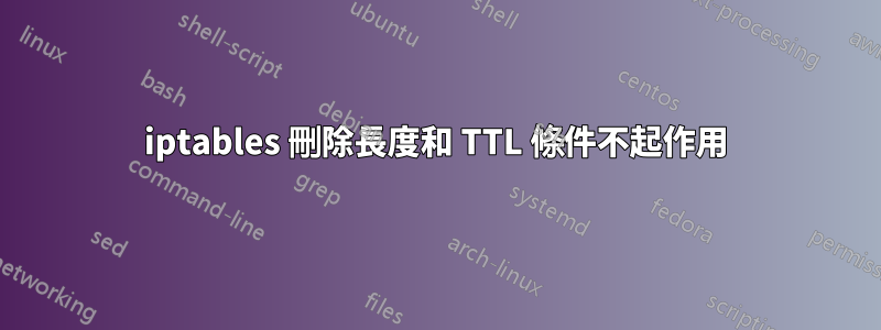 iptables 刪除長度和 TTL 條件不起作用