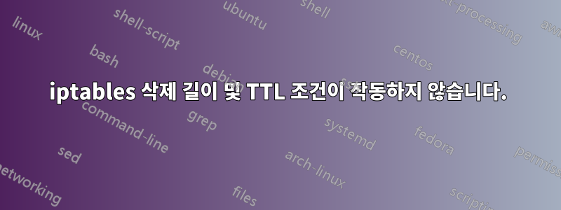 iptables 삭제 길이 및 TTL 조건이 작동하지 않습니다.