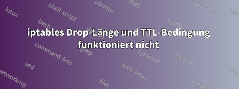 iptables Drop-Länge und TTL-Bedingung funktioniert nicht