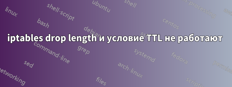 iptables drop length и условие TTL не работают