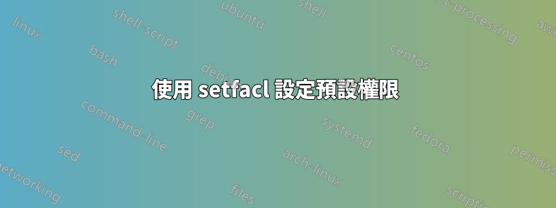 使用 setfacl 設定預設權限