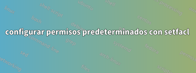 configurar permisos predeterminados con setfacl