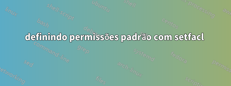 definindo permissões padrão com setfacl