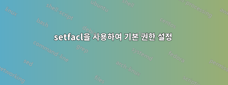 setfacl을 사용하여 기본 권한 설정