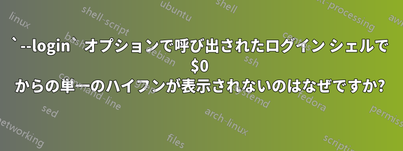 `--login` オプションで呼び出されたログイン シェルで $0 からの単一のハイフンが表示されないのはなぜですか?