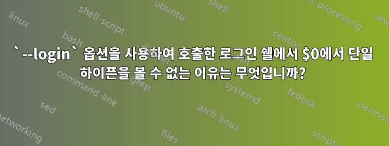 `--login` 옵션을 사용하여 호출한 로그인 쉘에서 $0에서 단일 하이픈을 볼 수 없는 이유는 무엇입니까?