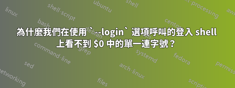 為什麼我們在使用 `--login` 選項呼叫的登入 shell 上看不到 $0 中的單一連字號？