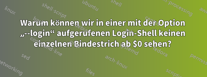 Warum können wir in einer mit der Option „--login“ aufgerufenen Login-Shell keinen einzelnen Bindestrich ab $0 sehen?