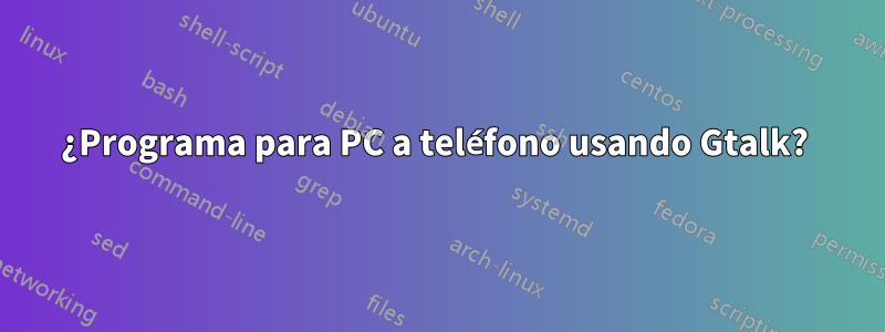 ¿Programa para PC a teléfono usando Gtalk? 