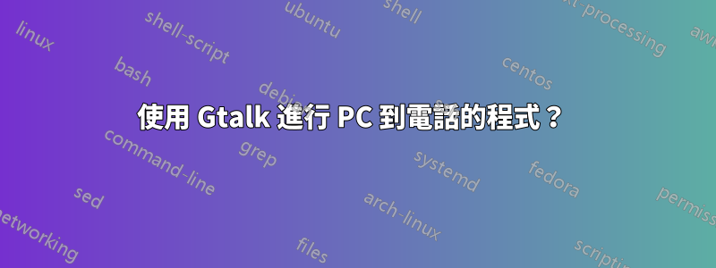 使用 Gtalk 進行 PC 到電話的程式？ 