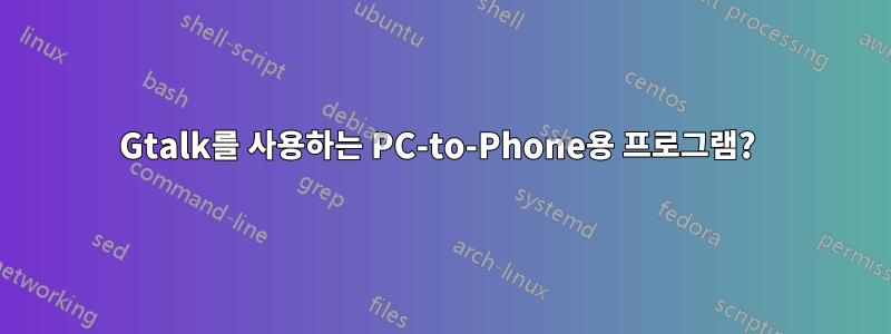 Gtalk를 사용하는 PC-to-Phone용 프로그램? 