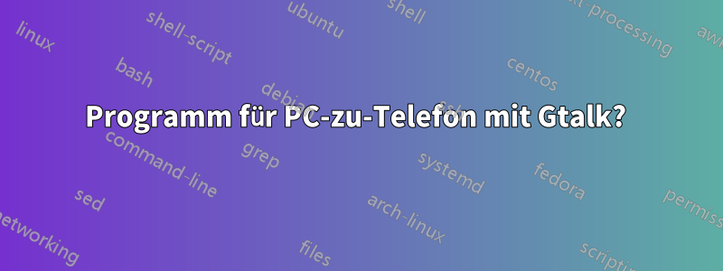 Programm für PC-zu-Telefon mit Gtalk? 