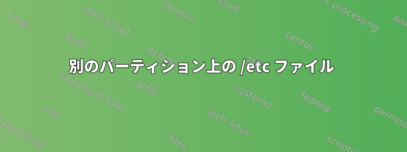 別のパーティション上の /etc ファイル