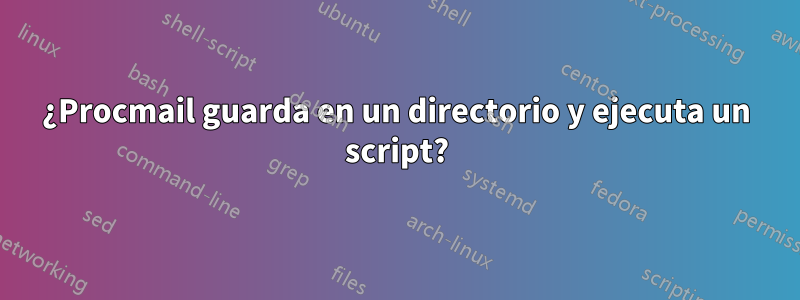 ¿Procmail guarda en un directorio y ejecuta un script?